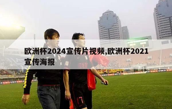 欧洲杯2024宣传片视频,欧洲杯2021宣传海报