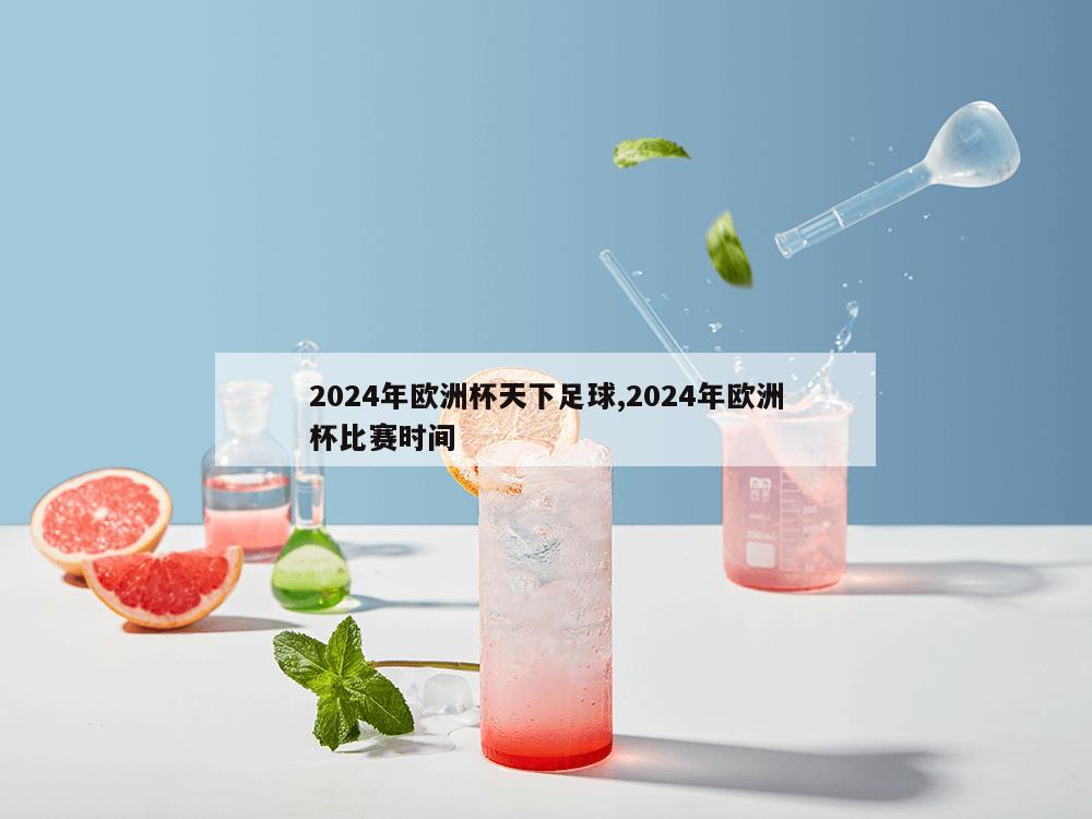 2024年欧洲杯天下足球,2024年欧洲杯比赛时间