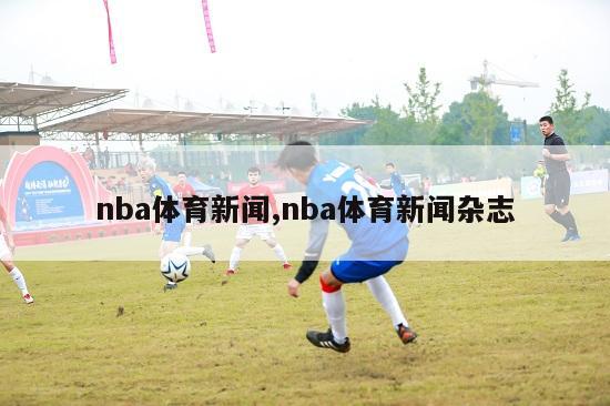 nba体育新闻,nba体育新闻杂志