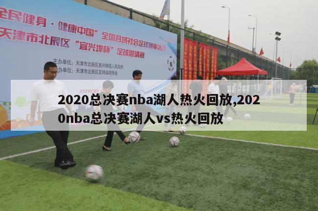 2020总决赛nba湖人热火回放,2020nba总决赛湖人vs热火回放