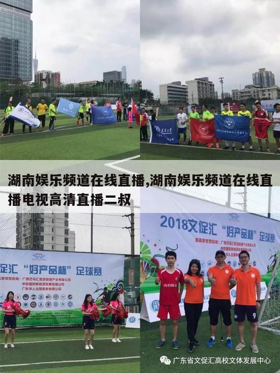 湖南娱乐频道在线直播,湖南娱乐频道在线直播电视高清直播二叔