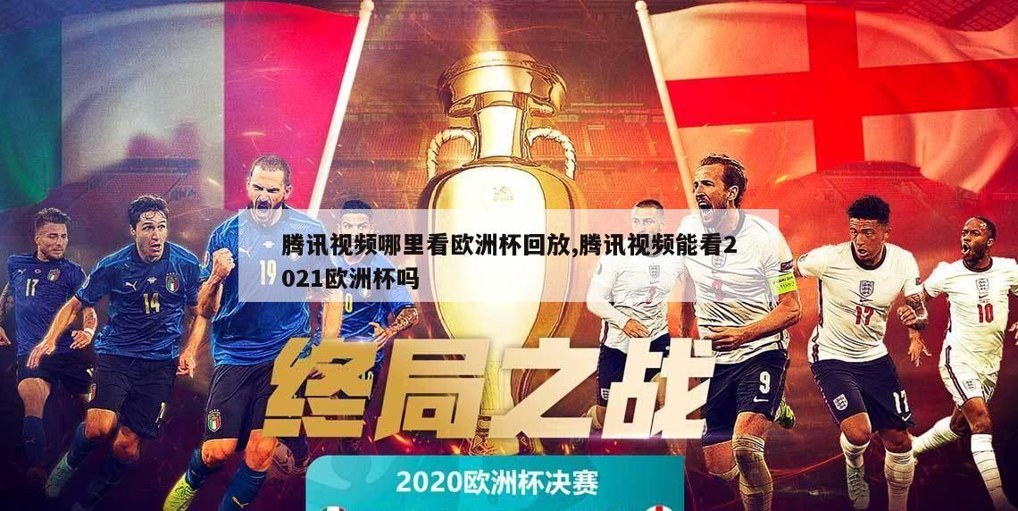 腾讯视频哪里看欧洲杯回放,腾讯视频能看2021欧洲杯吗