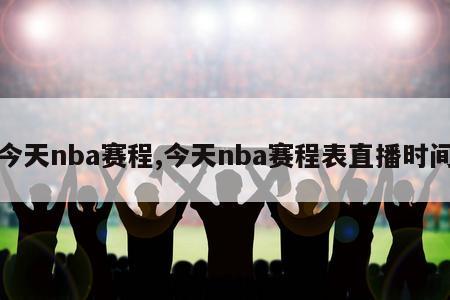 今天nba赛程,今天nba赛程表直播时间