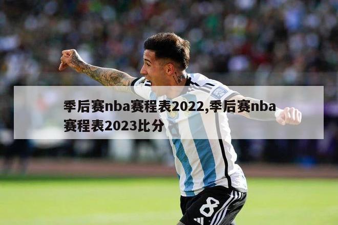 季后赛nba赛程表2022,季后赛nba赛程表2023比分