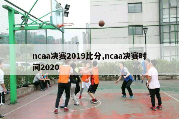 ncaa决赛2019比分,ncaa决赛时间2020