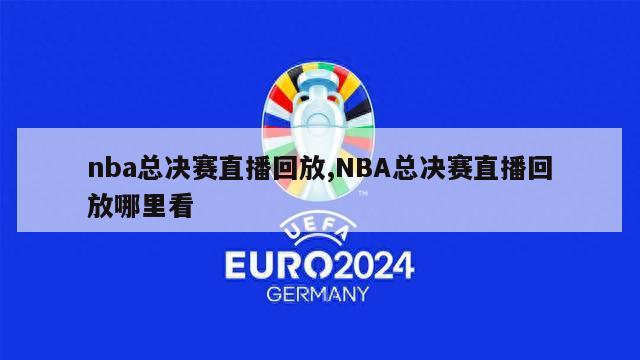 nba总决赛直播回放,NBA总决赛直播回放哪里看