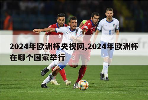 2024年欧洲杯央视网,2024年欧洲杯在哪个国家举行