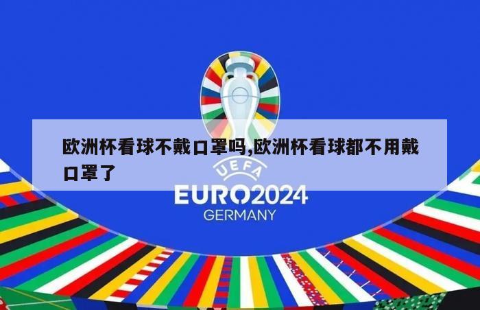 欧洲杯看球不戴口罩吗,欧洲杯看球都不用戴口罩了