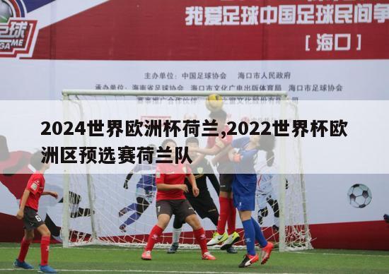 2024世界欧洲杯荷兰,2022世界杯欧洲区预选赛荷兰队