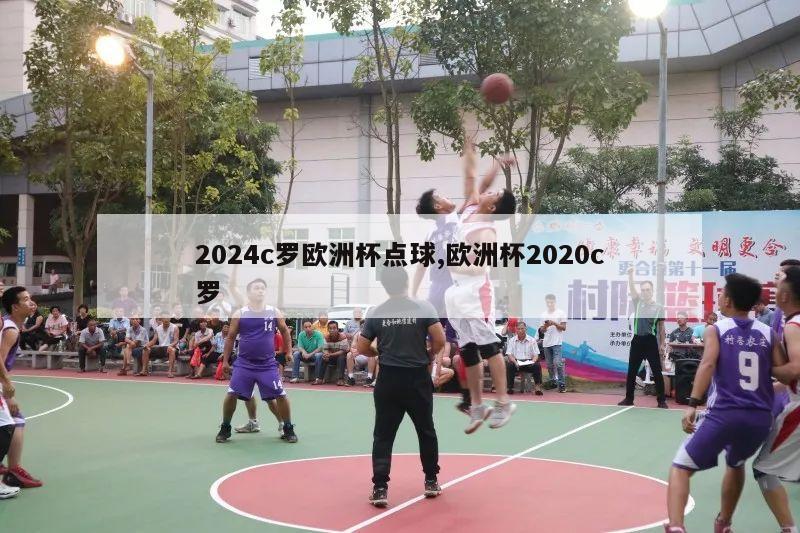 2024c罗欧洲杯点球,欧洲杯2020c罗