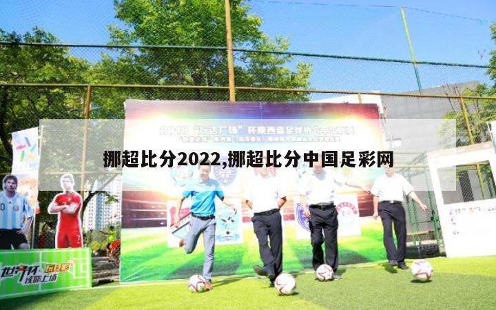 挪超比分2022,挪超比分中国足彩网