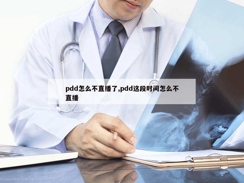 pdd怎么不直播了,pdd这段时间怎么不直播