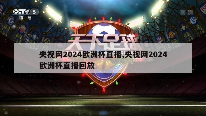 央视网2024欧洲杯直播,央视网2024欧洲杯直播回放