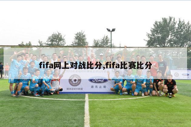 fifa网上对战比分,fifa比赛比分