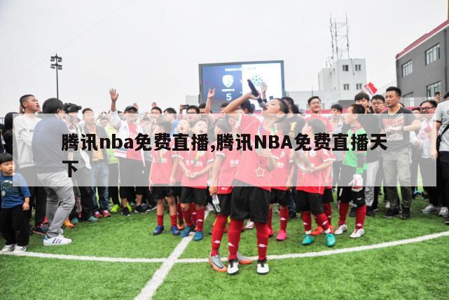 腾讯nba免费直播,腾讯NBA免费直播天下