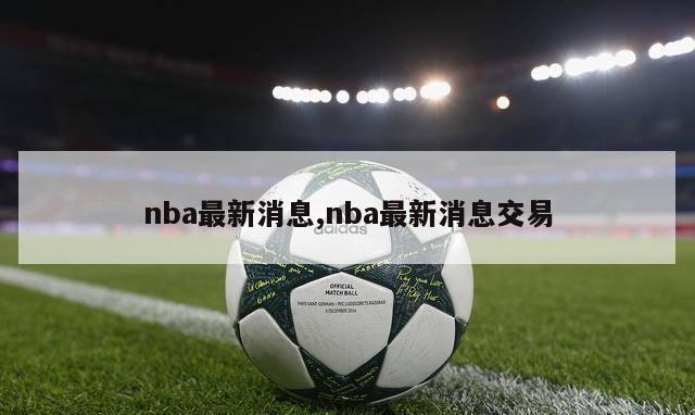 nba最新消息,nba最新消息交易