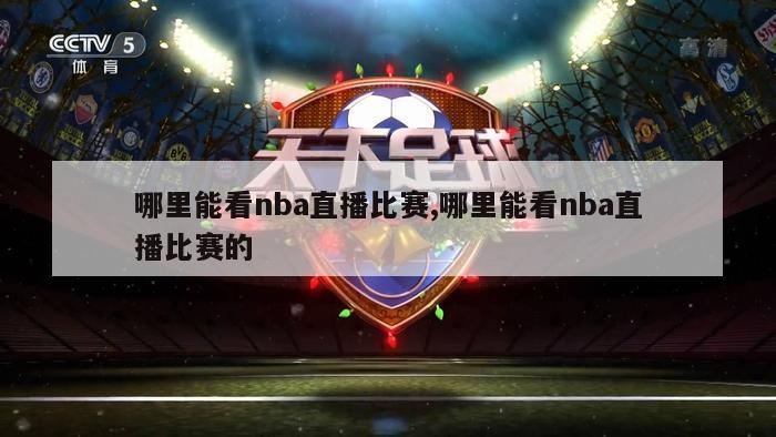 哪里能看nba直播比赛,哪里能看nba直播比赛的