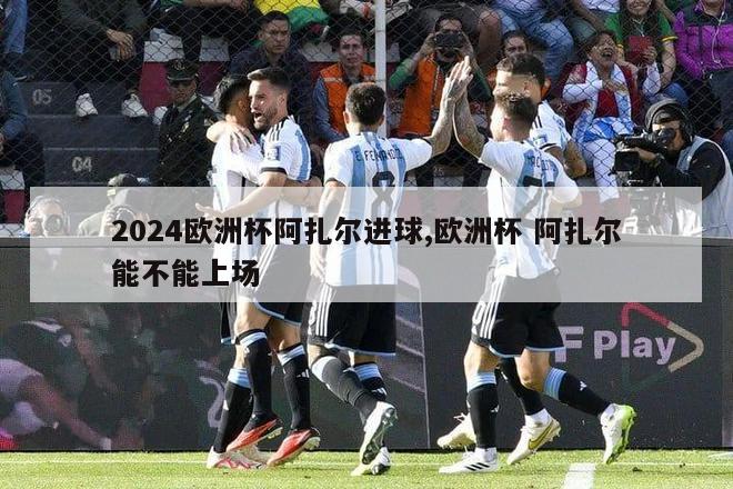 2024欧洲杯阿扎尔进球,欧洲杯 阿扎尔能不能上场