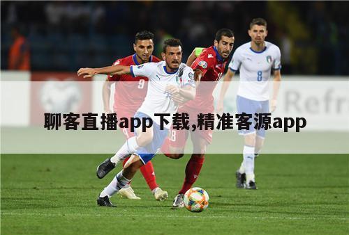 聊客直播app下载,精准客源app