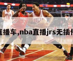 nba直播车,nba直播jrs无插件高清