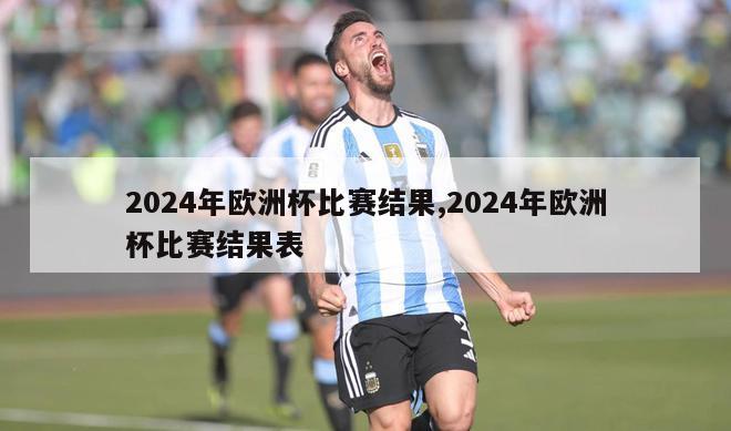 2024年欧洲杯比赛结果,2024年欧洲杯比赛结果表