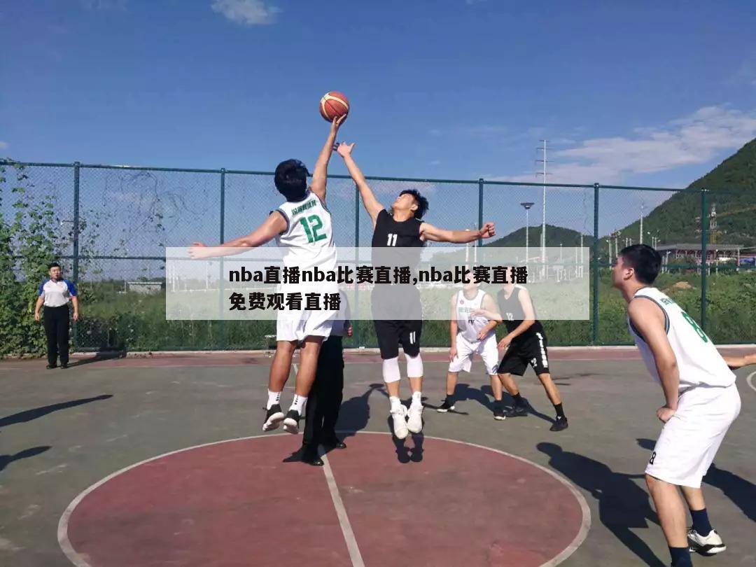 nba直播nba比赛直播,nba比赛直播免费观看直播