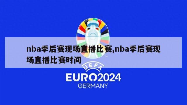 nba季后赛现场直播比赛,nba季后赛现场直播比赛时间