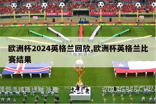 欧洲杯2024英格兰回放,欧洲杯英格兰比赛结果