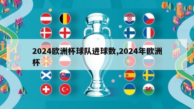 2024欧洲杯球队进球数,2024年欧洲杯