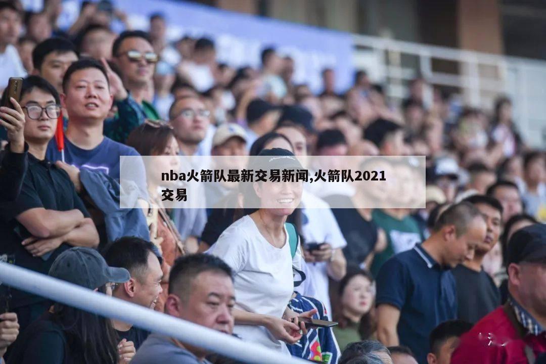 nba火箭队最新交易新闻,火箭队2021交易