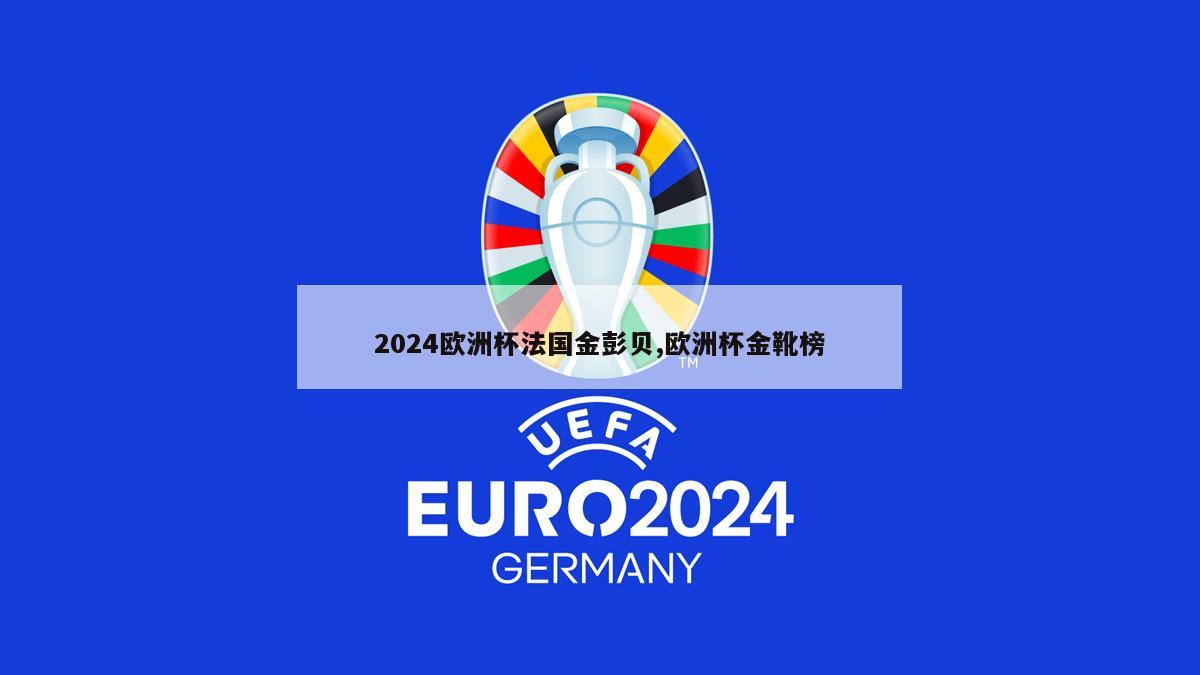 2024欧洲杯法国金彭贝,欧洲杯金靴榜