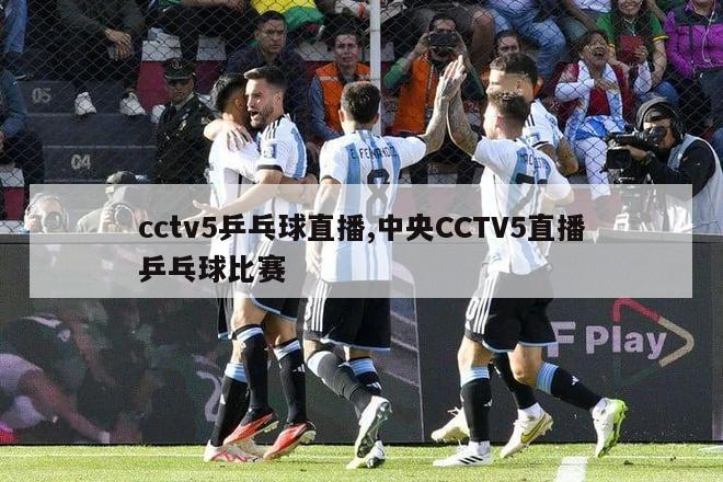 cctv5乒乓球直播,中央CCTV5直播乒乓球比赛