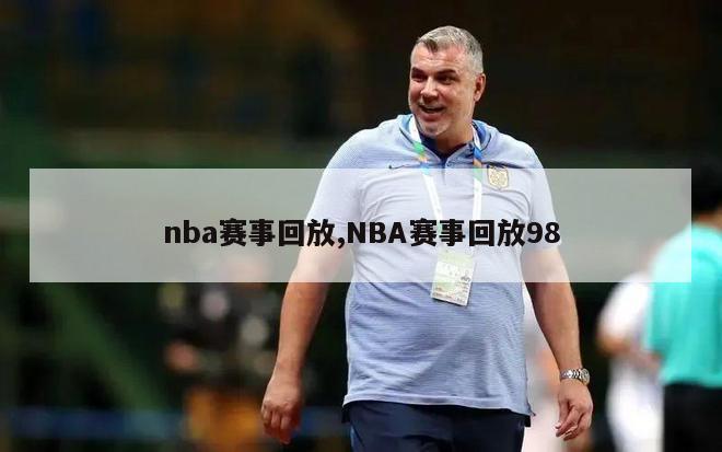 nba赛事回放,NBA赛事回放98