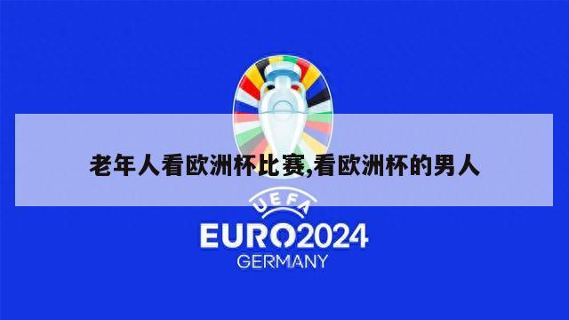 老年人看欧洲杯比赛,看欧洲杯的男人