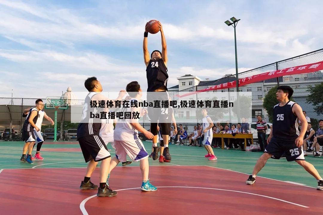 极速体育在线nba直播吧,极速体育直播nba直播吧回放