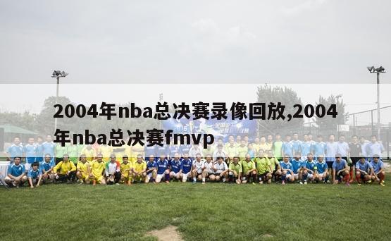 2004年nba总决赛录像回放,2004年nba总决赛fmvp