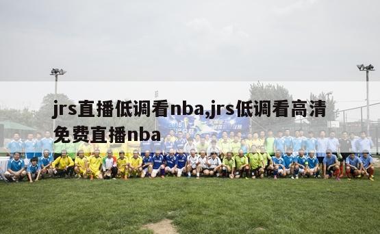 jrs直播低调看nba,jrs低调看高清免费直播nba