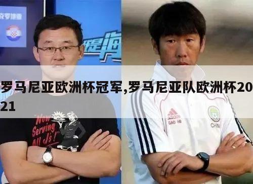 罗马尼亚欧洲杯冠军,罗马尼亚队欧洲杯2021