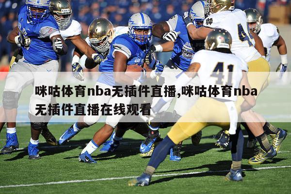 咪咕体育nba无插件直播,咪咕体育nba无插件直播在线观看