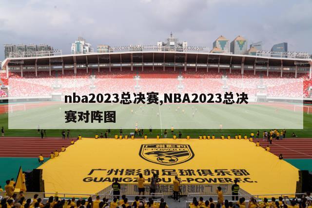 nba2023总决赛,NBA2023总决赛对阵图